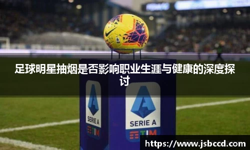 足球明星抽烟是否影响职业生涯与健康的深度探讨
