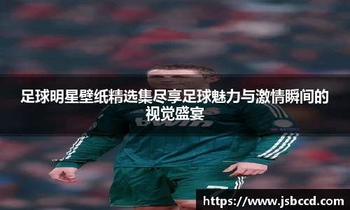 足球明星壁纸精选集尽享足球魅力与激情瞬间的视觉盛宴
