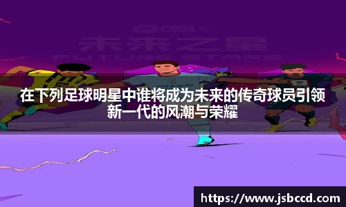 在下列足球明星中谁将成为未来的传奇球员引领新一代的风潮与荣耀