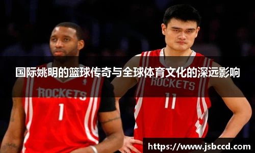 国际姚明的篮球传奇与全球体育文化的深远影响