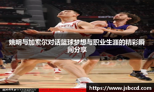 姚明与加索尔对话篮球梦想与职业生涯的精彩瞬间分享