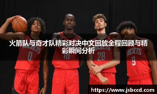 火箭队与奇才队精彩对决中文回放全程回顾与精彩瞬间分析