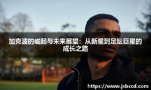 加克波的崛起与未来展望：从新星到足坛巨星的成长之路